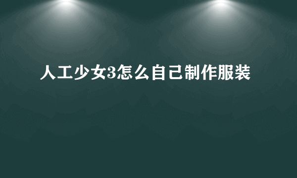 人工少女3怎么自己制作服装