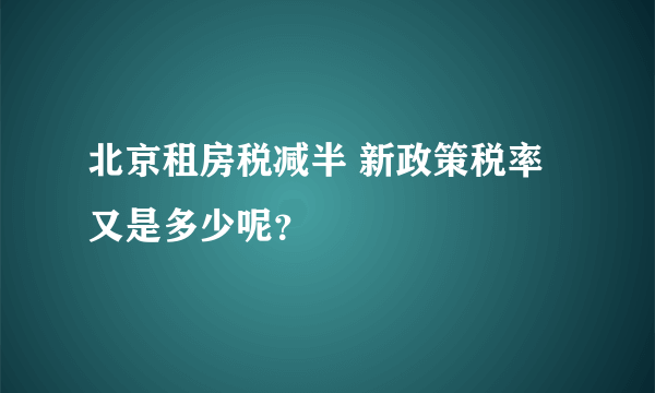 北京租房税减半 新政策税率又是多少呢？