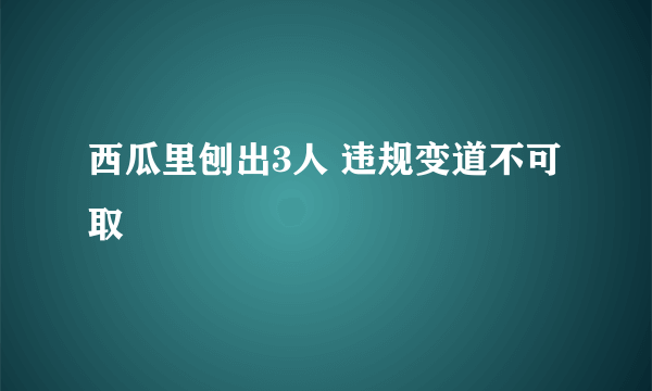 西瓜里刨出3人 违规变道不可取