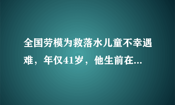 全国劳模为救落水儿童不幸遇难，年仅41岁，他生前在当地有着怎样的口碑？