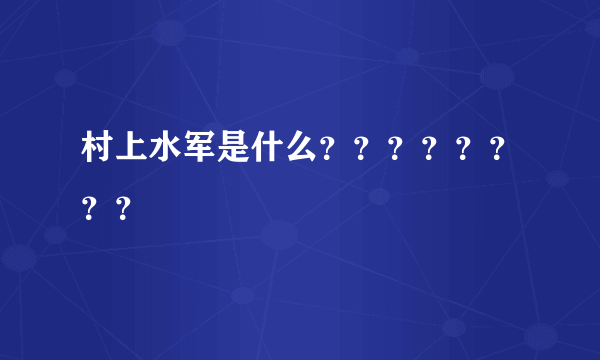 村上水军是什么？？？？？？？？