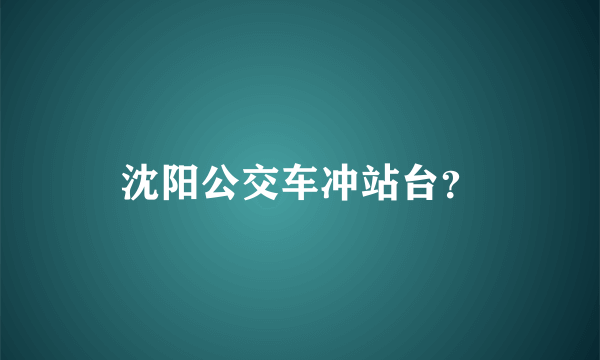 沈阳公交车冲站台？