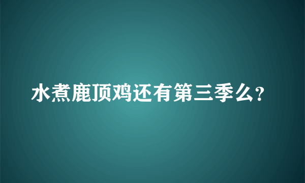 水煮鹿顶鸡还有第三季么？