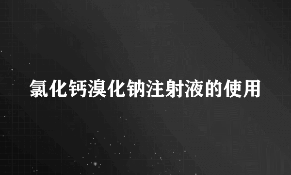 氯化钙溴化钠注射液的使用