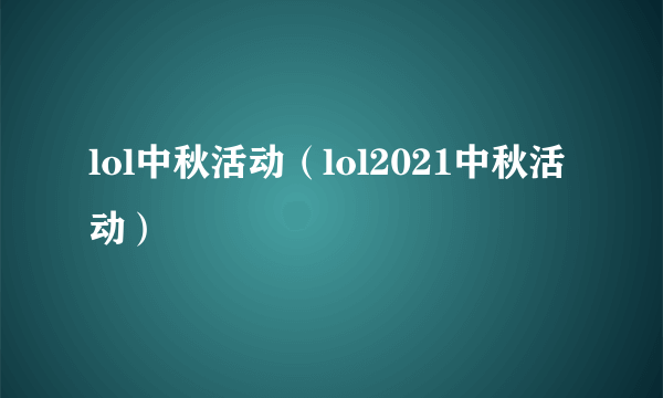 lol中秋活动（lol2021中秋活动）