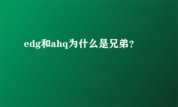 edg和ahq为什么是兄弟？