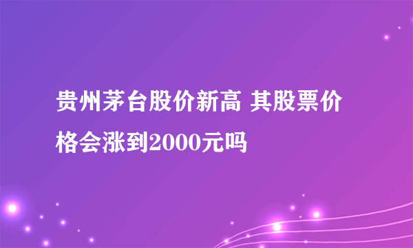 贵州茅台股价新高 其股票价格会涨到2000元吗