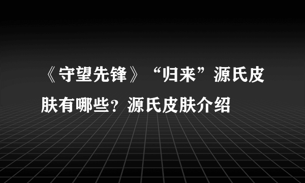 《守望先锋》“归来”源氏皮肤有哪些？源氏皮肤介绍