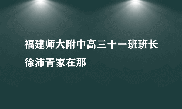 福建师大附中高三十一班班长徐沛青家在那