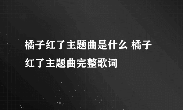 橘子红了主题曲是什么 橘子红了主题曲完整歌词