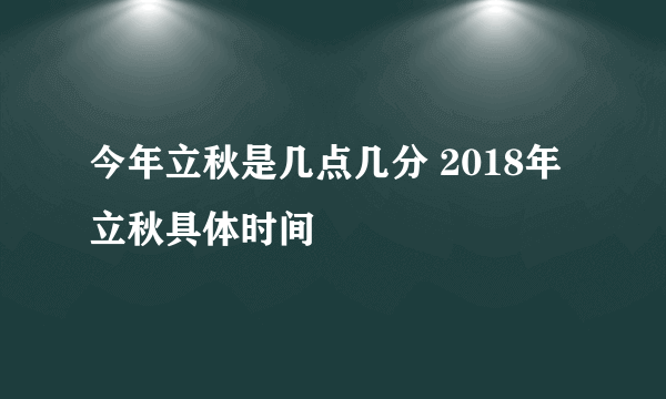 今年立秋是几点几分 2018年立秋具体时间