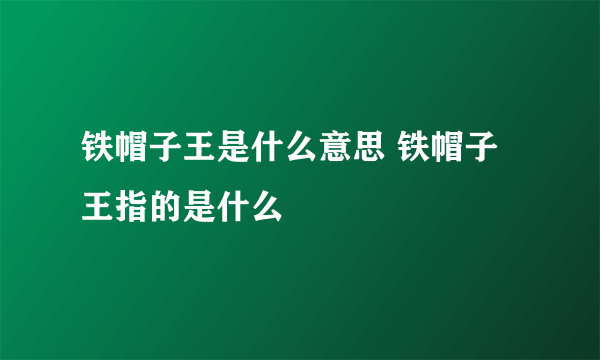 铁帽子王是什么意思 铁帽子王指的是什么