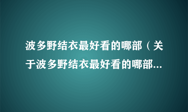 波多野结衣最好看的哪部（关于波多野结衣最好看的哪部的简介）