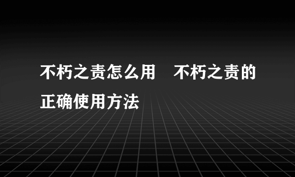 不朽之责怎么用⸨不朽之责的正确使用方法⸩