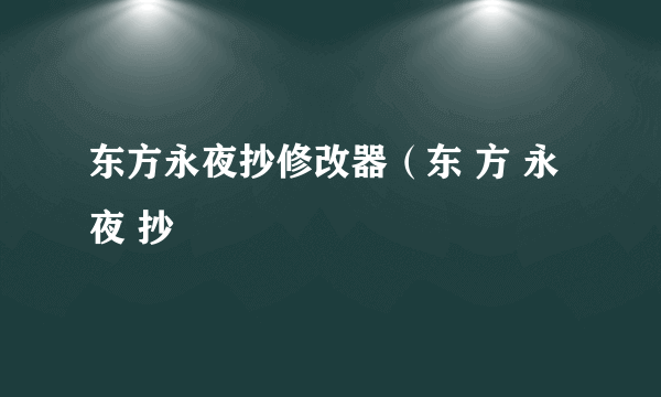 东方永夜抄修改器（东 方 永 夜 抄