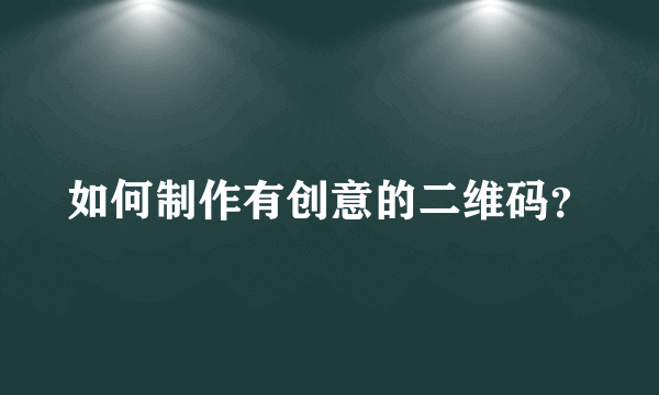 如何制作有创意的二维码？