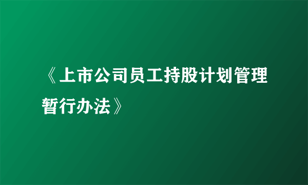 《上市公司员工持股计划管理暂行办法》