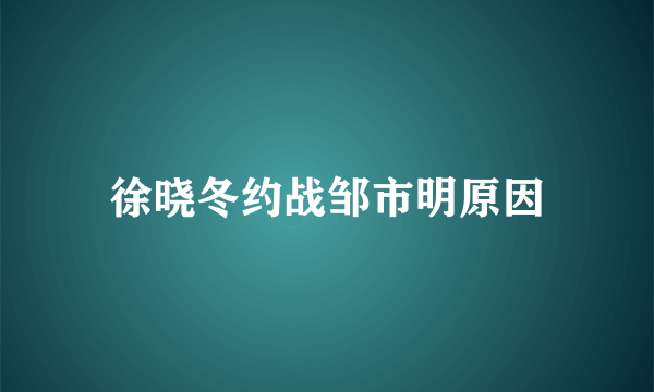 徐晓冬约战邹市明原因