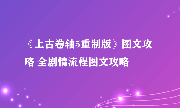 《上古卷轴5重制版》图文攻略 全剧情流程图文攻略