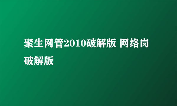 聚生网管2010破解版 网络岗破解版