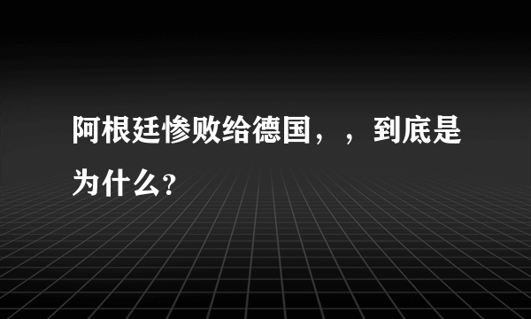 阿根廷惨败给德国，，到底是为什么？