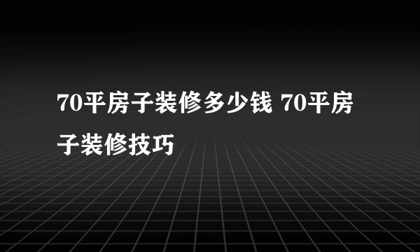 70平房子装修多少钱 70平房子装修技巧