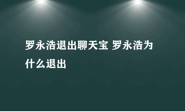 罗永浩退出聊天宝 罗永浩为什么退出