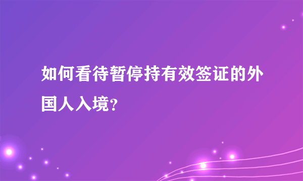 如何看待暂停持有效签证的外国人入境？