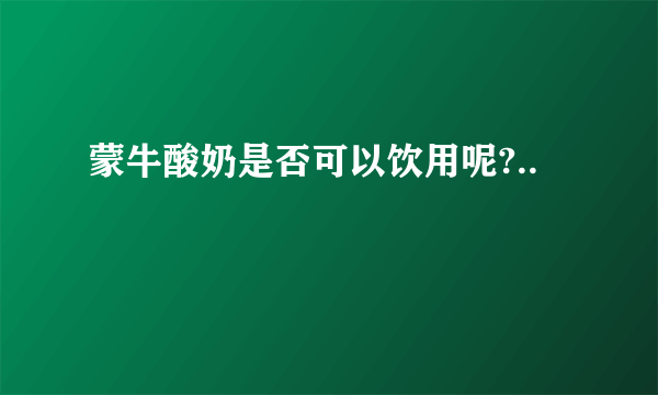 蒙牛酸奶是否可以饮用呢?..