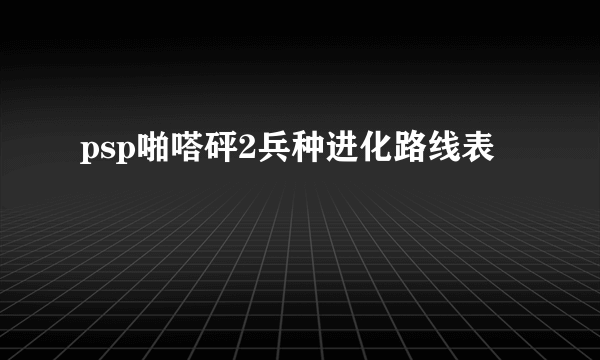 psp啪嗒砰2兵种进化路线表