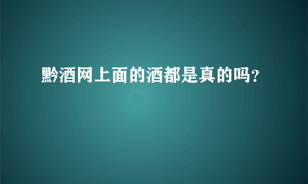 黔酒网上面的酒都是真的吗？