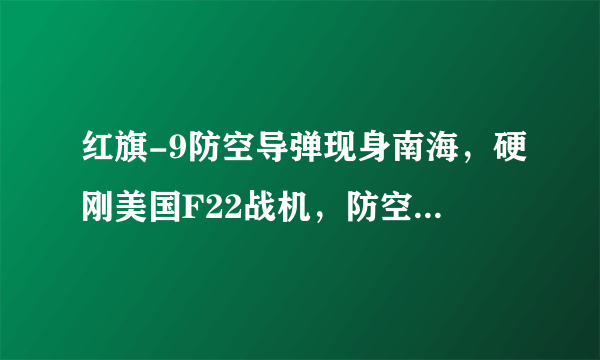 红旗-9防空导弹现身南海，硬刚美国F22战机，防空之盾谁与争锋？