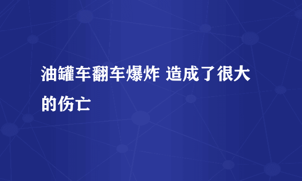 油罐车翻车爆炸 造成了很大的伤亡