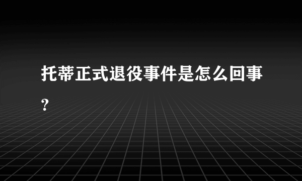 托蒂正式退役事件是怎么回事？