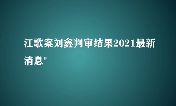 江歌案刘鑫判审结果2021最新消息