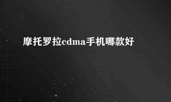 摩托罗拉cdma手机哪款好