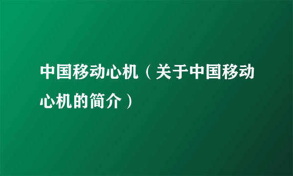 中国移动心机（关于中国移动心机的简介）