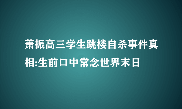 萧振高三学生跳楼自杀事件真相:生前口中常念世界末日