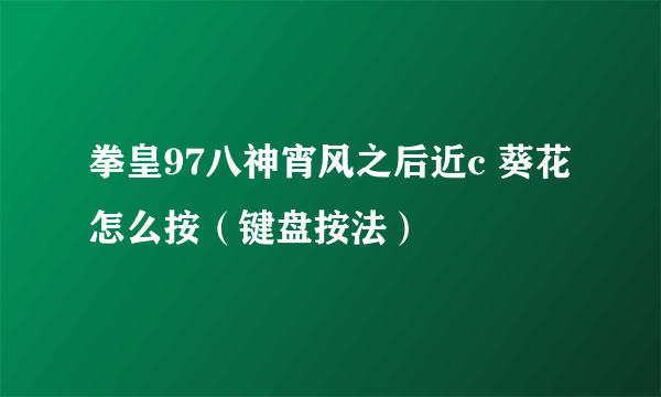 拳皇97八神宵风之后近c 葵花怎么按（键盘按法）