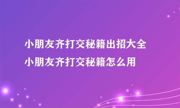 小朋友齐打交秘籍出招大全 小朋友齐打交秘籍怎么用