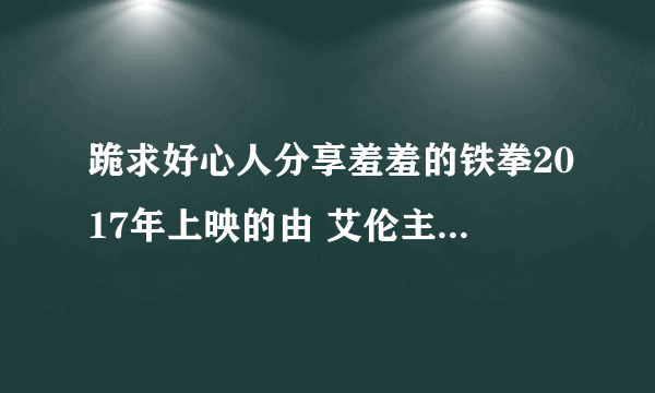 跪求好心人分享羞羞的铁拳2017年上映的由 艾伦主演的免费高清百度云资源