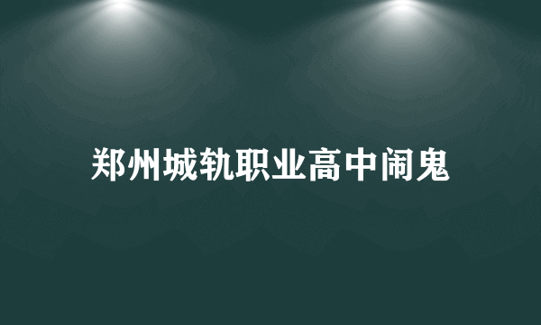 郑州城轨职业高中闹鬼