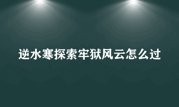 逆水寒探索牢狱风云怎么过