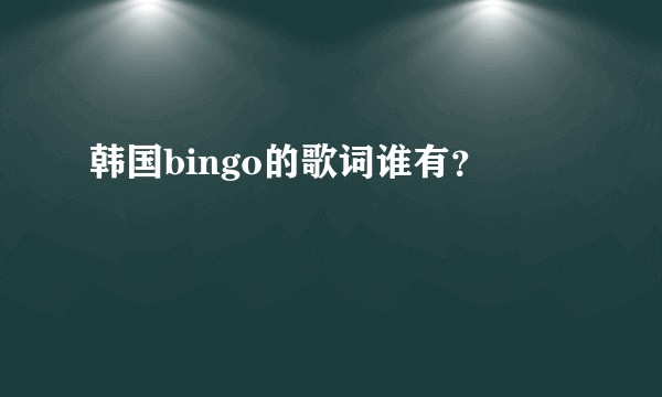 韩国bingo的歌词谁有？