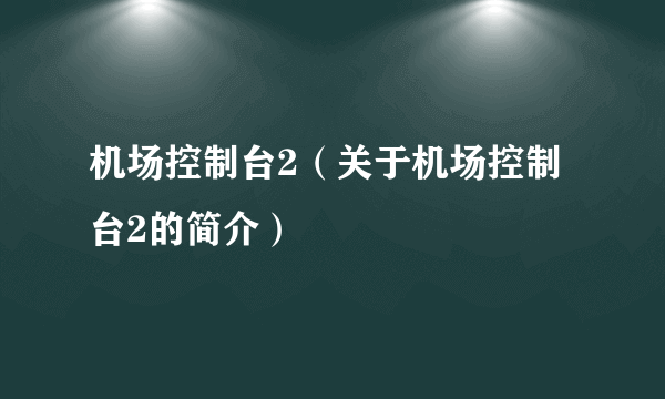 机场控制台2（关于机场控制台2的简介）