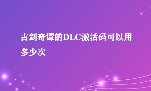 古剑奇谭的DLC激活码可以用多少次