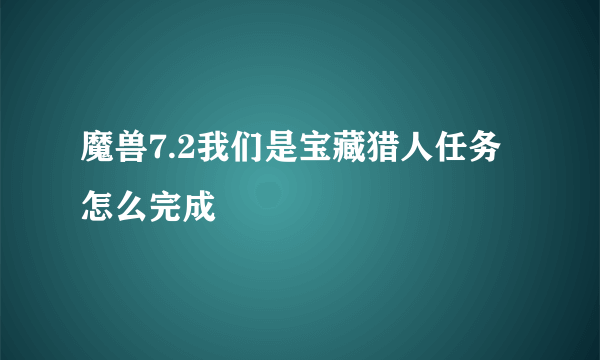 魔兽7.2我们是宝藏猎人任务怎么完成