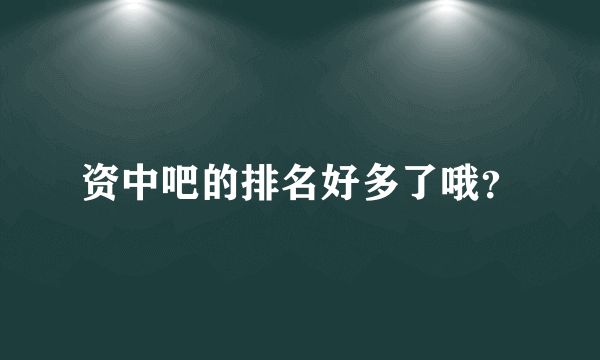 资中吧的排名好多了哦？