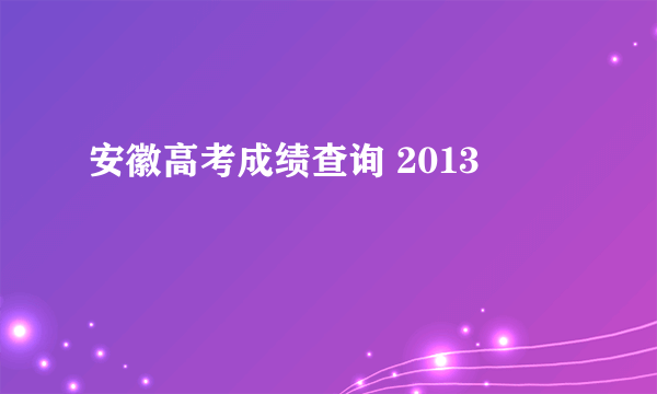 安徽高考成绩查询 2013