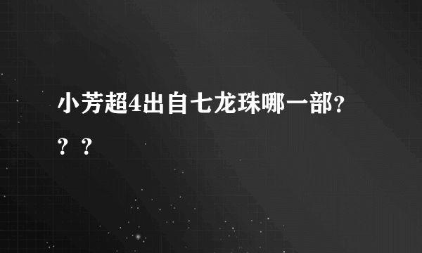 小芳超4出自七龙珠哪一部？？？